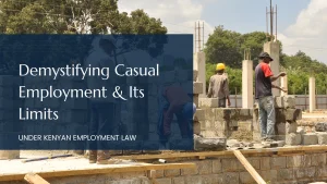 Demystifying Casual Employment And Its Limits Under Kenya’s Employment Law