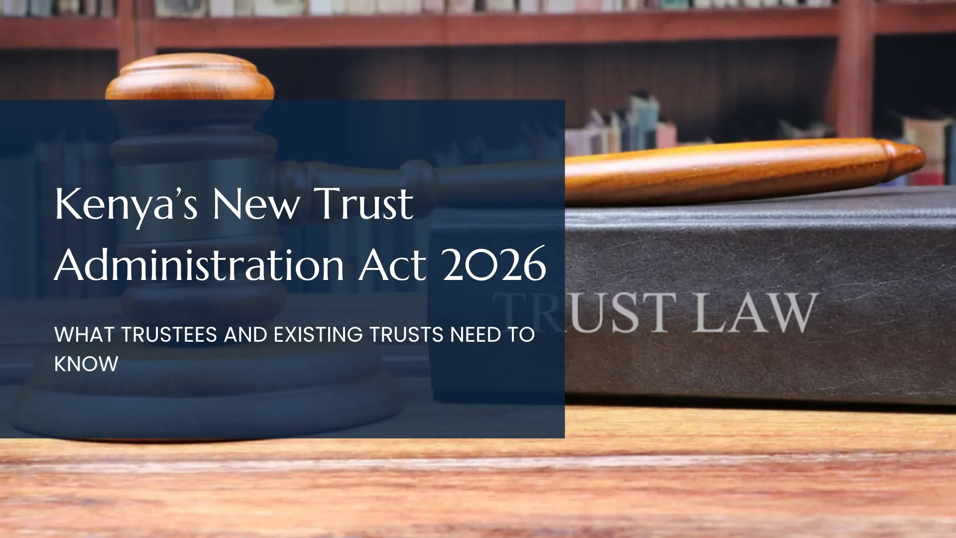 Kenya’s New Trust Administration Act 2026: What Trustees And Existing Trusts Need To Know